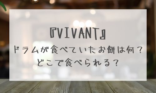 【VIVANT】第4話ドラムが食べてたお餅は何？どこで食べられる？SNSでの反響も紹介！