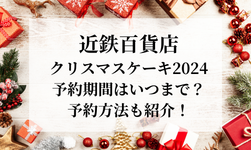 近鉄百貨店クリスマスケーキ2024予約はいつまで？予約方法や当日買えるかも調査！