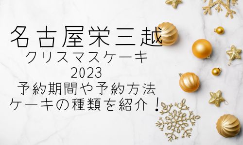 名古屋栄三越クリスマスケーキ2023の予約期間は？予約方法やケーキの種類を紹介！