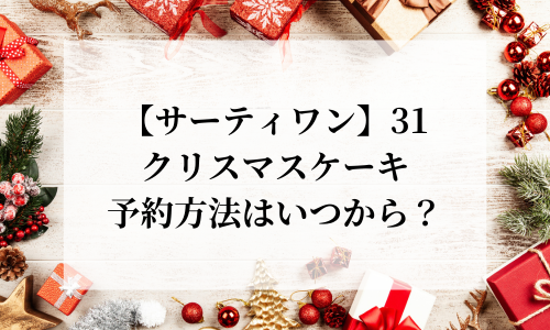 【サーティワン】31クリスマスケーキ2025の予約はいつから？予約方法や種類を紹介！