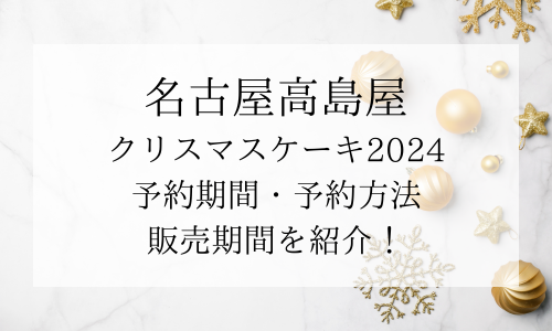 名古屋高島屋クリスマスケーキ2024予約はいつから？ケーキの種類も紹介！