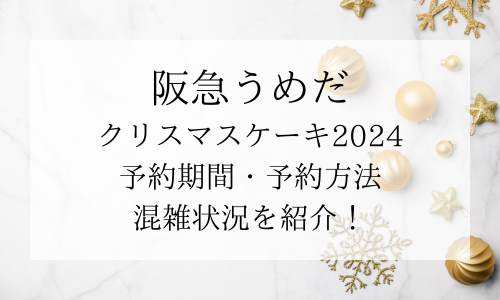 阪急うめだｸﾘｽﾏｽｹｰｷ2024の予約はいつまで？予約方法やｹｰｷの種類を紹介！