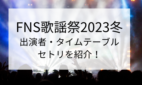 【FNS歌謡祭2024夏】放送日はいつ？出演者・タイムテーブルやセトリを紹介！