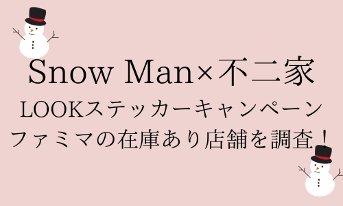 SnowMan×ルック/ｽﾃｯｶｰｷｬﾝﾍﾟｰﾝどこのファミマで開催？在庫あり店舗は？