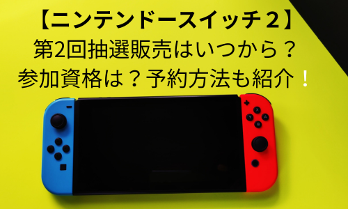 【ニンテンドースイッチ2】第2回抽選販売はいつから？参加資格は？予約方法を紹介！