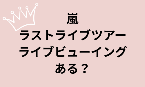 嵐ラストツアーライブビューイングある？チケット販売はいつから？購入方法も！