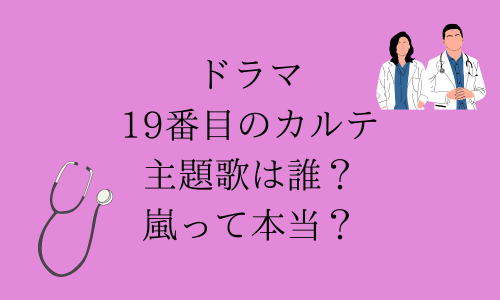 ドラマ19番目のカルテの主題歌は誰？嵐との噂は本当？