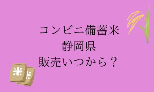 【コンビニ備蓄米】静岡県の販売はいつから？購入制限は？予約はできる？ファミマ・セブン・ローソン比較！