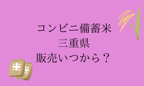 【コンビニ備蓄米】三重県の販売はいつから？購入制限は？予約はできる？ファミマ・セブン・ローソン比較！