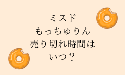 ミスドもっちゅりんは何時から発売？売り切れ時間はいつ？確実に買える方法は？