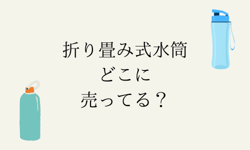 折り畳み式水筒どこに売ってる？100均ダイソー・キャンドゥ・セリア・スリコ・通販も紹介！