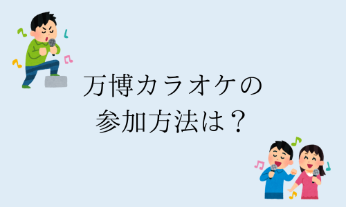 万博カラオケの参加方法は？場所など詳細紹介！えんぞうの動画で話題に！