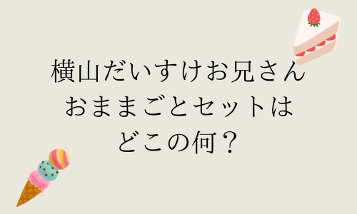 横山だいすけお兄さん自宅おままごとセットはどこの何？ブランド・商品名まとめ！