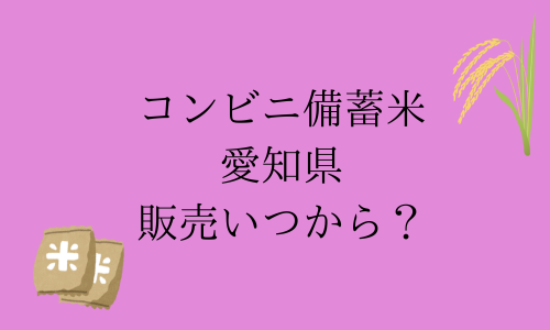 【コンビニ備蓄米】愛知県の販売はいつから？購入制限は？予約はできる？ファミマ・セブン・ローソン比較！