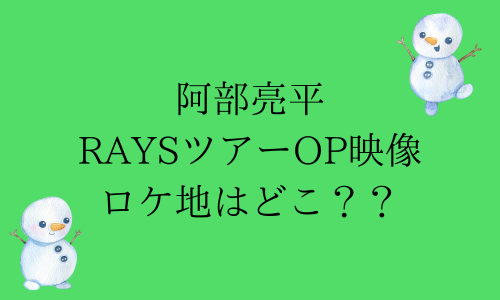 【阿部亮平】RAYSオープニングのロケ地はどこ？西伊豆って本当？【SnowMan】