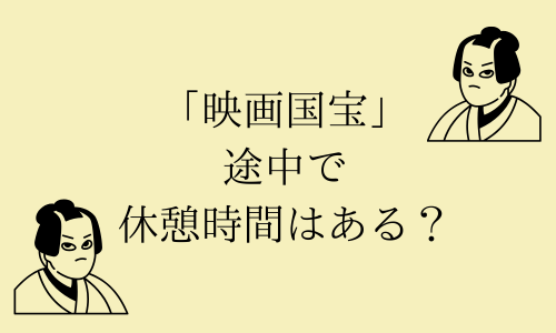 映画『国宝』休憩時間や途中休憩はある？トイレはいつ行くのがおすすめ？