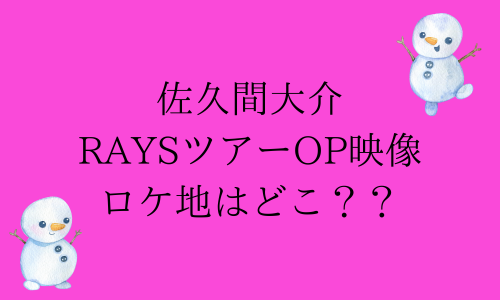 【佐久間大介】RAYSオープニングのロケ地はどこ？麻布って本当？【SnowMan】