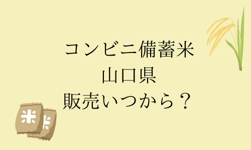 【コンビニ備蓄米】山口県の販売はいつから？購入制限は？予約はできる？ファミマ・セブン・ローソン比較！