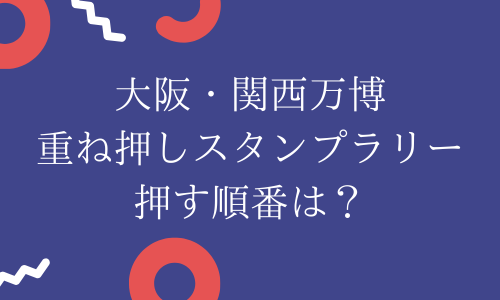 【関西万博】重ね押しスタンプラリー押す順番ある？公式パスポートは必要？綺麗に押すコツも！