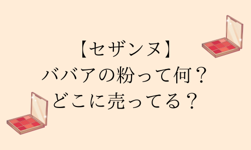 【セザンヌ】ババアの粉とは？くすみ レタッチはどこに売ってる？販売店まとめ！
