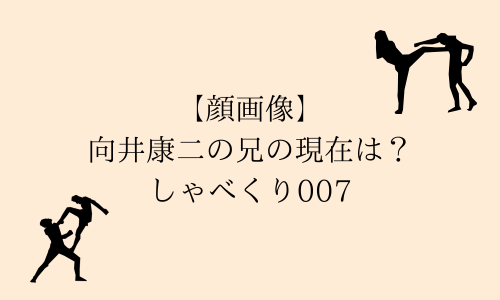 【顔画像】向井康二の兄の現在は？アパレルブランドや結婚しているかも！しゃべくり007